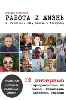 Работа и жизнь в Германии, США, Канаде и Австралии. 12 интервью с программистами из России, Казахстана, Беларуси, Украины - Ярослав Плотников