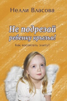 Не подрезай ребенку крылья. Как воспитать элиту? - Нелли Власова