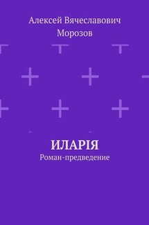 Иларiя. Роман-предведение - Алексей Морозов