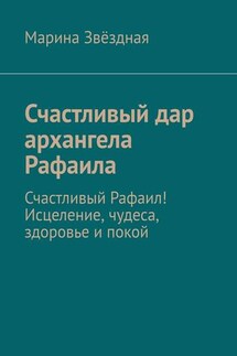 Счастливый дар архангела Рафаила. Счастливый Рафаил! Исцеление, чудеса, здоровье и покой - Марина Звёздная