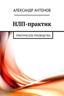 НЛП-практик. Практическое руководство - Александр Антонов