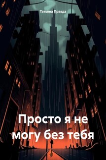 Просто я не могу без тебя - Татьяна Правда