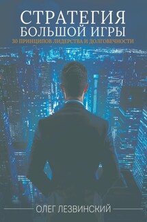 Стратегия большой игры. 30 принципов лидерства и долговечности - Олег Лезвинский