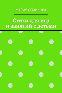 Стихи для игр и занятий с детьми - Мария Семикова