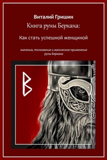 Книга руны Беркана: Путь успешной женщины. Значение, толкование и магическое применение руны Беркана - Виталий Гришин
