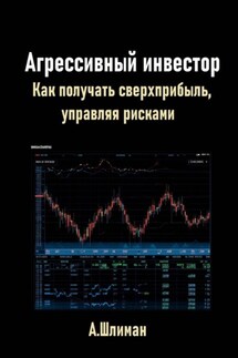 Агрессивный инвестор. Как получать сверхприбыль, управляя рисками