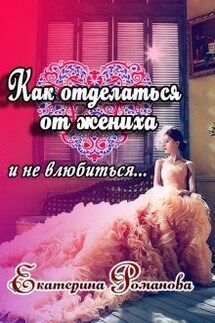 Как отделаться от жениха и не влюбиться - Екатерина Романова