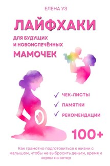 Лайфхаки для будущих и новоиспечённых мам (деток до 2 лет). Как грамотно подготовиться к жизни с малышом чтобы не выбросить деньги, время и нервы на ветер - Елена Уз
