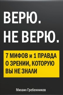 ВЕРЮ. НЕ ВЕРЮ. 7 Мифов и 1 правда о зрении, которую вы не знали - Михаил Гребенников