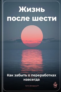 Жизнь после шести: Как забыть о переработках навсегда - Артем Демиденко