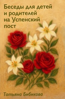 Беседы для детей и родителей на Успенский пост - Татьяна Бибикова
