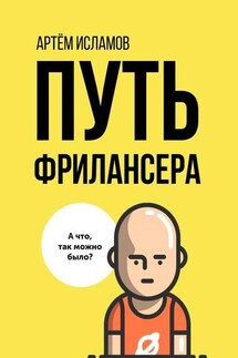 Путь фрилансера. Поколение людей, работающих в интернете - Артём Исламов