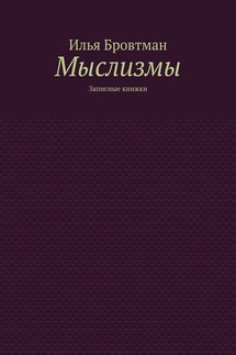 Мыслизмы. Записные книжки - Илья Бровтман