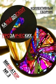 Калейдоскоп прозаических миниатюр №3. Коллективный сборник - Коллективный сборник