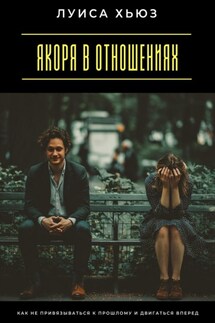 Якоря в отношениях. Как не привязываться к прошлому и двигаться вперед - Луиса Хьюз