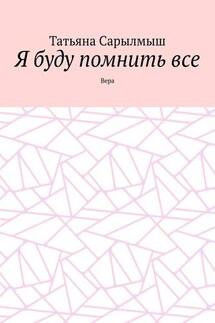 Я буду помнить все. Вера - Татьяна Сарылмыш