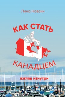 Как стать канадцем. Взгляд изнутри. Самоучитель по иммиграции - Лина Новски