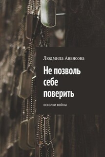 Не позволь себе поверить. Осколки войны - Людмила Аввясова