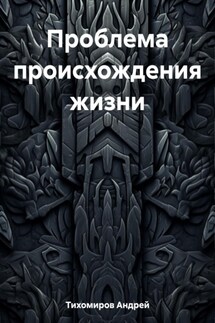 Проблема происхождения жизни - Андрей Тихомиров