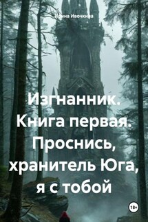 Изгнанник. Книга первая. Проснись, хранитель Юга, я с тобой - Ирина Ивочкина