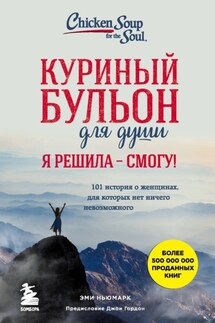 Куриный бульон для души. Я решила – смогу! 101 история о женщинах, для которых нет ничего невозможного - Эми Ньюмарк