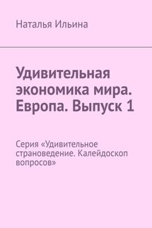 Удивительная экономика мира. Европа. Выпуск 1. Серия «Удивительное страноведение. Калейдоскоп вопросов» - Наталья Ильина