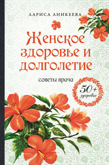 Женское здоровье и долголетие. Советы врача - Лариса Аникеева