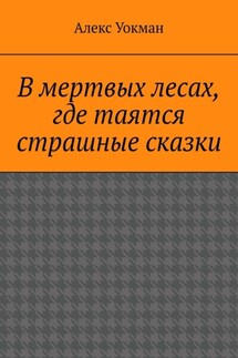 В мертвых лесах, где таятся страшные сказки - Алекс Уокман