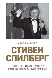 Стивен Спилберг. Человек, изменивший кинематограф. Биография - Молли Хаскелл