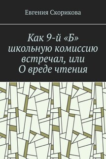 Как 9-й «Б» школьную комиссию встречал, или О вреде чтения - Евгения Скорикова