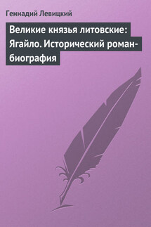 Великие князья литовские: Ягайло. Исторический роман-биография - Геннадий Левицкий