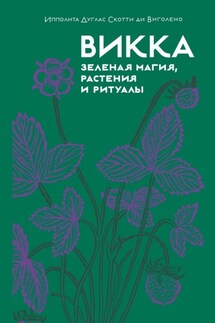 Викка: зеленая магия, растения и ритуалы - Ипполита Дуглас Скотти ди Виголено