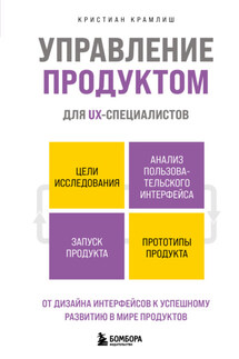 Управление продуктом для UX-специалистов. От дизайна интерфейсов к успешному развитию в мире продуктов - Кристиан Крамлиш