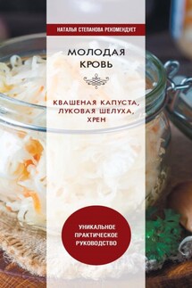 Молодая кровь. Квашеная капуста, луковая шелуха, хрен. Уникальное практическое руководство - Юлия Николаева