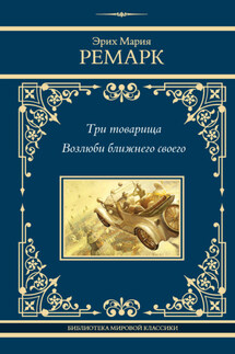 Три товарища. Возлюби ближнего своего - Эрих Мария Ремарк