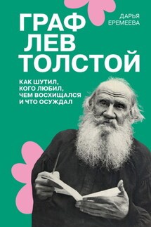 Граф Лев Толстой. Как шутил, кого любил, чем восхищался и что осуждал - Дарья Еремеева