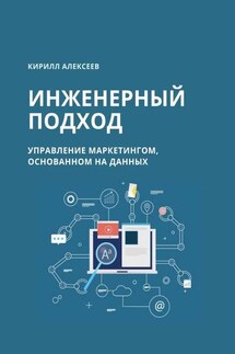 Инженерный подход. Управление маркетингом, основанном на данных - Кирилл Алексеев