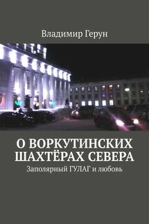 О воркутинских шахтёрах Севера. Заполярный ГУЛАГ и любовь - Владимир Герун