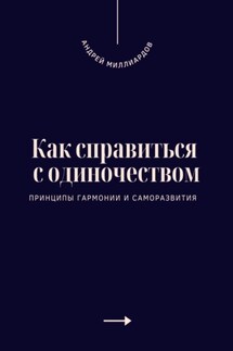 Как справиться с одиночеством. Принципы гармонии и саморазвития - Андрей Миллиардов