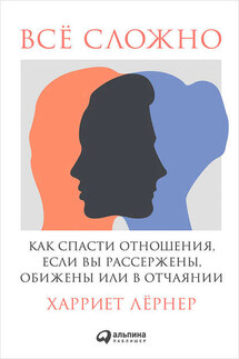 Всё сложно. Как спасти отношения, если вы рассержены, обижены или в отчаянии - Харриет Лернер