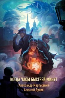 Когда часы быстрей минут. Нехронологический роман - Алексей Дунев, Александр Мартусевич