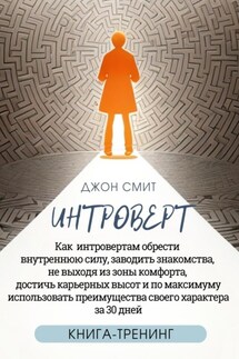 Интроверт. Как интровертам обрести внутреннюю силу, заводить знакомства, не выходя из зоны комфорта, достичь карьерных высот и по максимуму использовать преимущества своего характера за 30 дней - Джон Смит