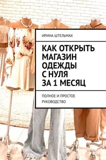 Как открыть магазин одежды с нуля за 1 месяц. Полное и простое руководство - Ирина Штельмах