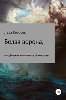 Белая ворона, или Дневник ненормальной женщины - Лера Колосок