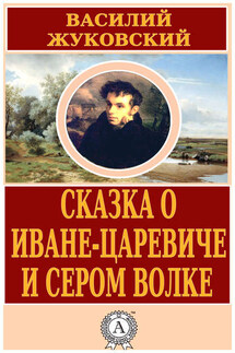 Сказка о Иване-царевиче и Сером Волке - Василий Жуковский