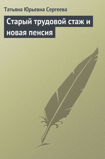 Старый трудовой стаж и новая пенсия - Татьяна Сергеева