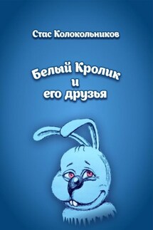 Белый Кролик и его друзья - Стас Колокольников