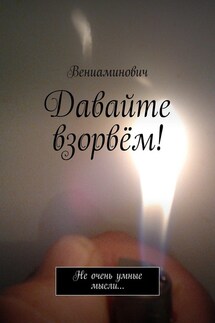 Давайте взорвём! Не очень умные мысли… - Вениаминович