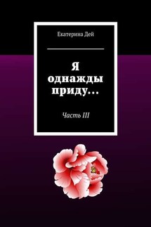 Я однажды приду… Часть III - Екатерина Дей