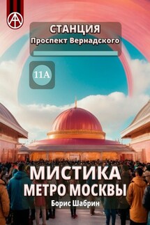 Станция Проспект Вернадского 11А. Мистика метро Москвы - Борис Шабрин